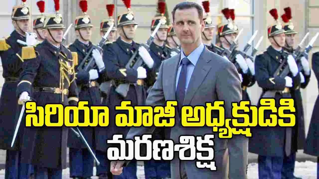 సిరియా మాజీ అధ్యక్షుడు బషర్ అల్ అసద్ కు మరణశిక్ష