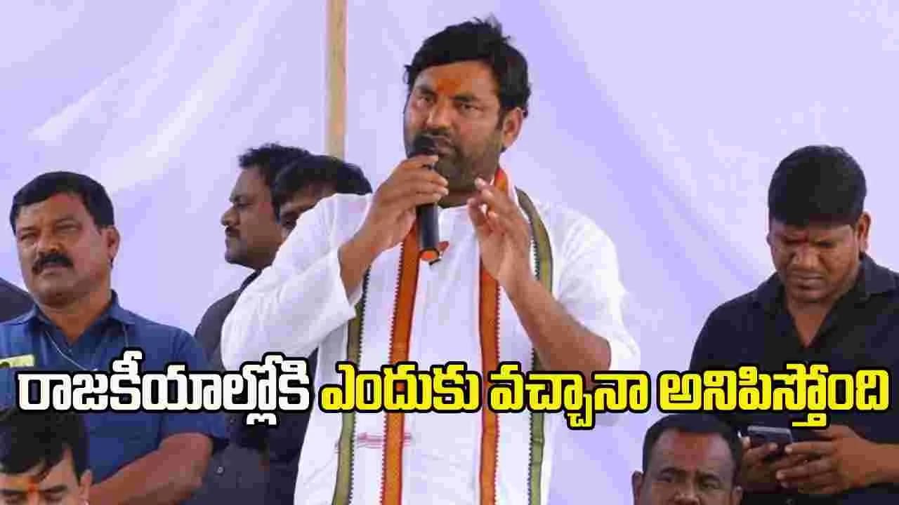 రాజకీయాల్లోకి ఎందుకు వచ్చానా.. అనిపిస్తోంది