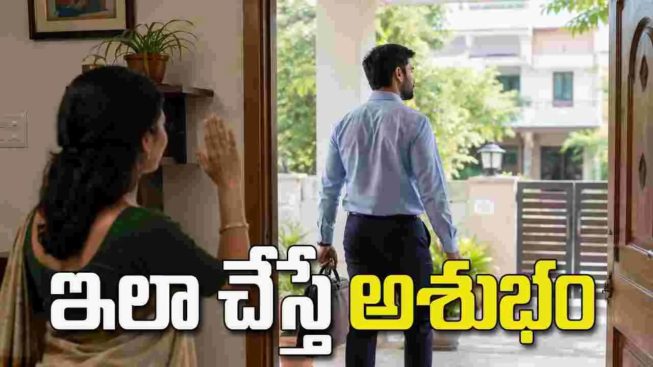 భర్త బయటకు వెళ్లాక ఈ పనులు చేయకూడదట