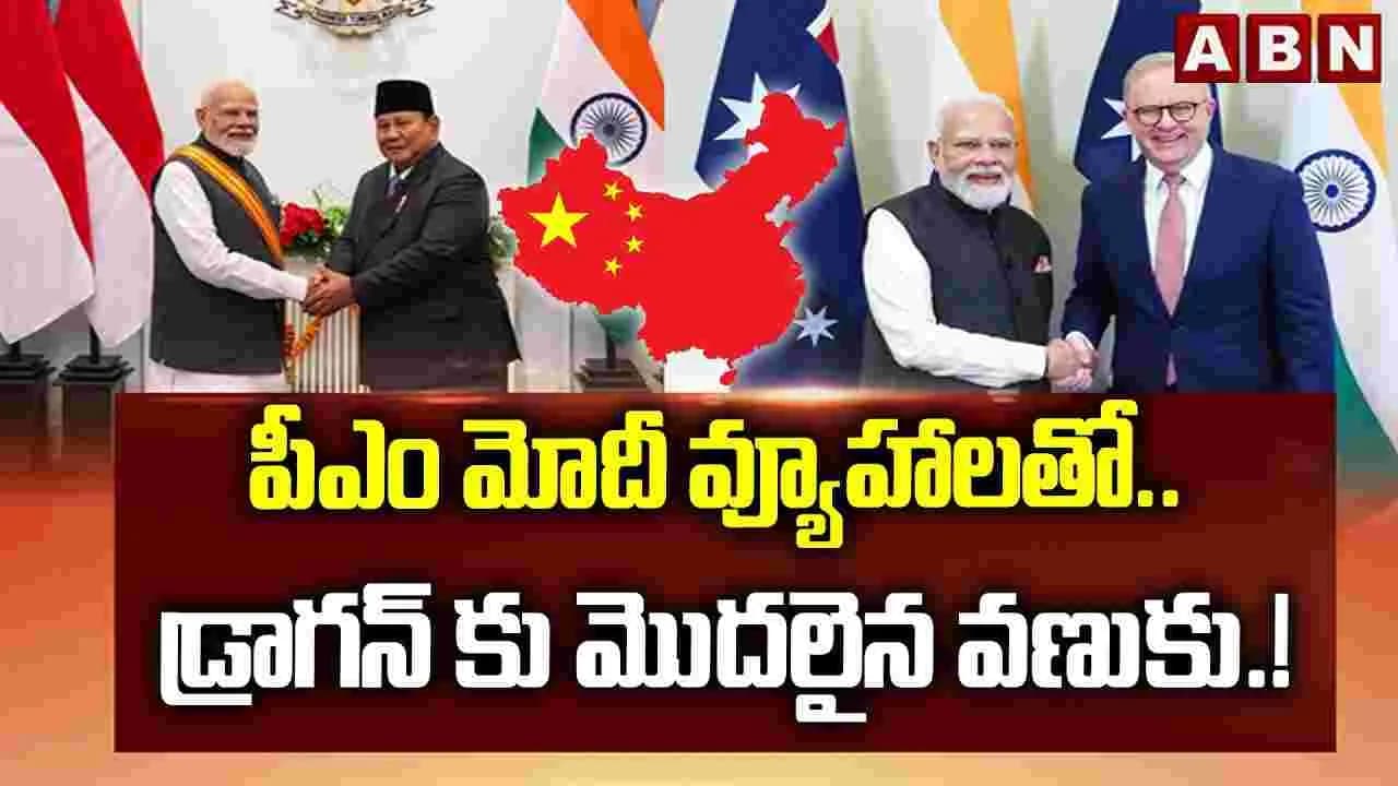 పీఎం మోదీ వ్యూహాలతో.. డ్రాగన్ కు మొదలైన వణుకు