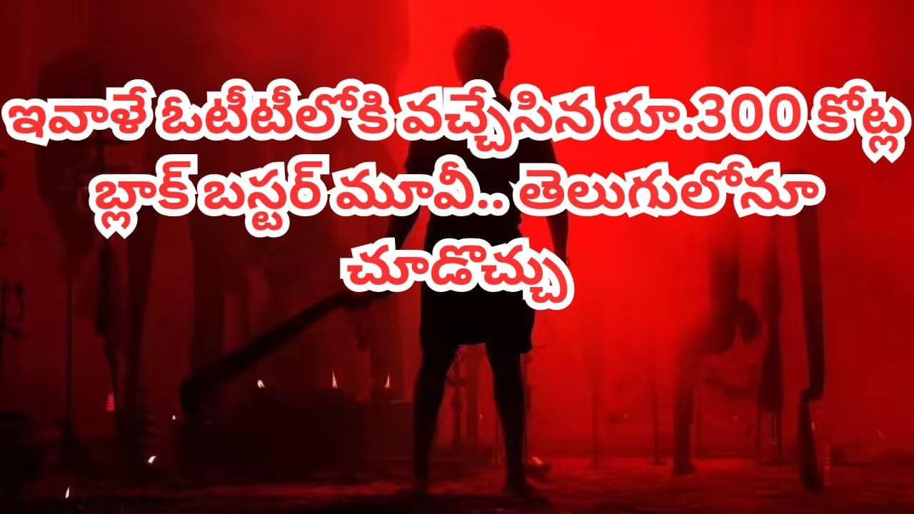 ఇవాళే ఓటీటీలోకి వచ్చేసిన 300 కోట్ల బ్లాక్ బస్టర్.. తెలుగులోనూ చూడొచ్చు.. లో టాప్ రేటింగ్ మూవీ