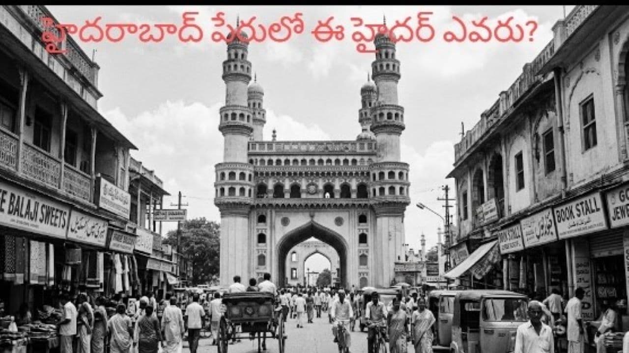 హైదరాబాద్ కు ఈ పేరు ఎలా వచ్చింది? ఎవరీ హైదర్